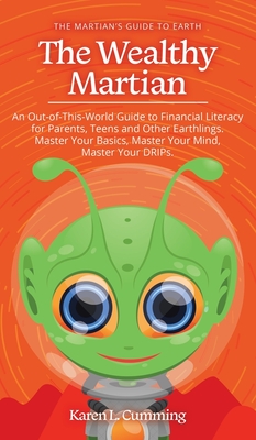 The Wealthy Martian: An Out-Of-This-World Guide to Financial Literacy for Parents, Teens and Other Earthlings. Master Your Basics, Master Your Mind, Master Your DRIPs. - Cumming, Karen L