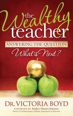 The Wealthy Teacher: Answering the Question ''What's Next?'' - Boyd, Victoria