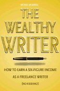 The Wealthy Writer: How to Earn a Six-Figure Income as a Freelance Writer (No Kidding!)