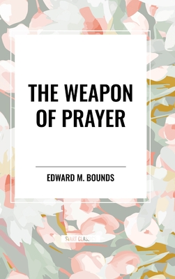 The Weapon of Prayer - Bounds, Edward M