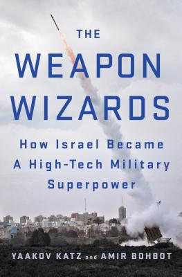 The Weapon Wizards: How Israel Became a High-Tech Military Superpower - Katz, Yaakov, and Bohbot, Amir