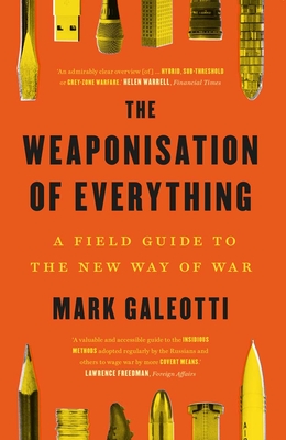 The Weaponisation of Everything: A Field Guide to the New Way of War - Galeotti, Mark