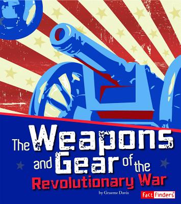 The Weapons and Gear of the Revolutionary War - Davis, Graeme, and Showalter, Dennis (Consultant editor)