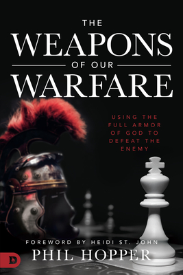 The Weapons of Our Warfare: Using the Full Armor of God to Defeat the Enemy - Hopper, Phil, and St John, Heidi (Foreword by)