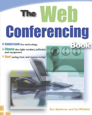 The Web Conferencing Book: Understand the Technology. Choose the Right Vendors, Software, and Equipment. Start Saving Time and Money Today! - Spielman, Sue, and Winfeld, Liz