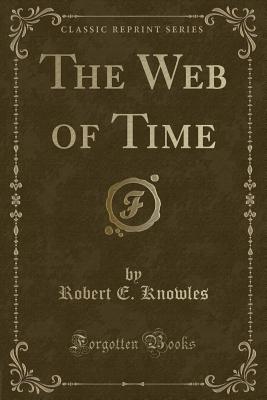 The Web of Time (Classic Reprint) - Knowles, Robert E