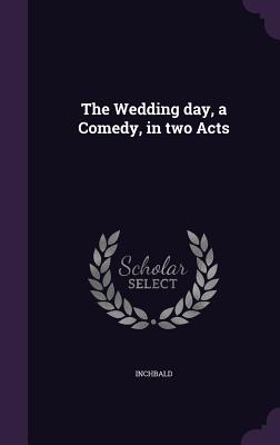 The Wedding day, a Comedy, in two Acts - Inchbald