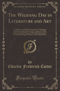 The Wedding Day in Literature and Art: A Collection of the Best Descriptions of Weddings from the Works of the World's Leading Novelists and Poets, Richly Illustrated with Reproductions of Famous Paintings of Incidents of the Nuptial Day