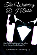 The Wedding DJ Bible: How to DJ the Wedding Like a Pro from Preparation to Grand Exit!