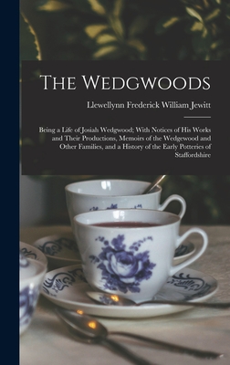 The Wedgwoods: Being a Life of Josiah Wedgwood; With Notices of His Works and Their Productions, Memoirs of the Wedgewood and Other Families, and a History of the Early Potteries of Staffordshire - Jewitt, Llewellynn Frederick William