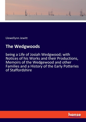 The Wedgwoods: being a Life of Josiah Wedgwood; with Notices of his Works and their Productions, Memoirs of the Wedgewood and other Families and a History of the Early Potteries of Staffordshire - Jewitt, Llewellynn