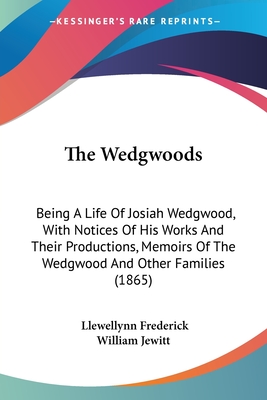 The Wedgwoods: Being A Life Of Josiah Wedgwood, With Notices Of His Works And Their Productions, Memoirs Of The Wedgwood And Other Families (1865) - Jewitt, Llewellynn Frederick William