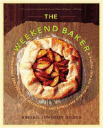 The Weekend Baker: Irresistible Recipes, Simple Techniques, and Stress-Free Strategies for Busy People