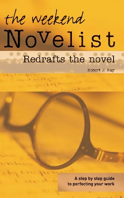 The Weekend Novelist Redrafts the Novel: A step by step guide to perfecting your work - Ray, Robert J.