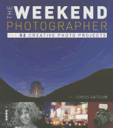 The Weekend Photographer: 52 Creative Photo Projects - Gatcum, Chris