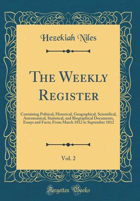 The Weekly Register, Vol. 2: Containing Political, Historical, Geographical, Scientifical, Astronomical, Statistical, and Biographical Documents, Essays and Facts; From March 1812 to September 1812 (Classic Reprint) - Niles, Hezekiah