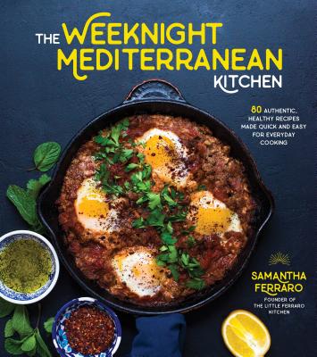 The Weeknight Mediterranean Kitchen: 80 Authentic, Healthy Recipes Made Quick and Easy for Everyday Cooking - Ferraro, Samantha
