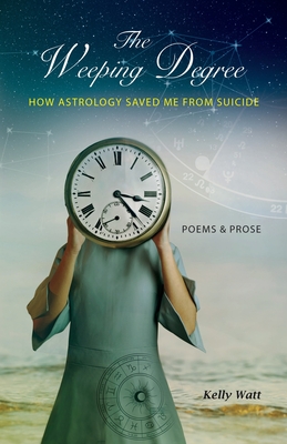 The Weeping Degree: How Astrology Saved Me From Suicide - Watt, Kelly, and Hill, Judyth (Editor), and Meade, Mary M (Cover design by)