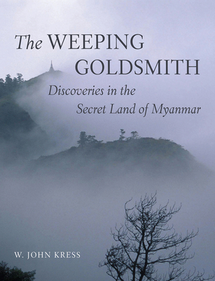 The Weeping Goldsmith: Discoveries in the Secret Land of Myanmar - Kress, W John, and Davis, Wade, Professor, PhD (Foreword by)