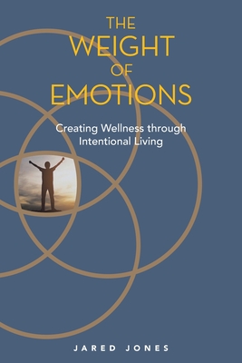 The Weight of Emotions: Creating Wellness Through Intentional Living - Jones, Jared