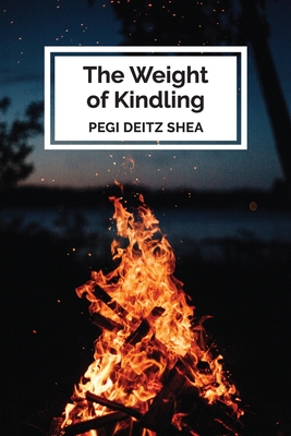 The Weight of Kindling: poems - Shea, Pegi Deitz