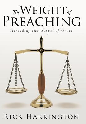 The Weight of Preaching: Heralding the Gospel of Grace - Harrington, Rick