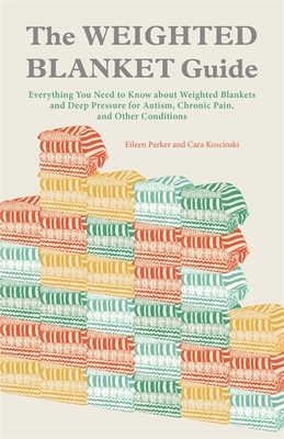 The Weighted Blanket Guide: Everything You Need to Know about Weighted Blankets and Deep Pressure for Autism, Chronic Pain, and Other Conditions - Parker, Eileen, and Koscinski, Cara, Otr/L