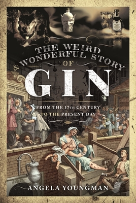 The Weird and Wonderful Story of Gin: From the 17th Century to the Present Day - Youngman, Angela