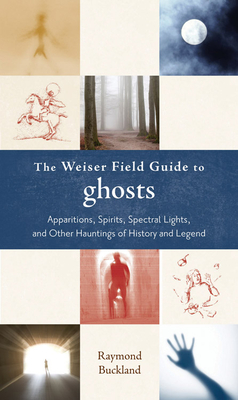 The Weiser Field Guide to Ghosts: Apparitions, Spirits, Spectral Lights and Other Hauntings of History and Legend - Buckland, Raymond