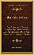 The Welch Indians: Or a Collection of Papers Respecting a People Whose Ancestors Emigrated from Wales to America, in the Year 1170, with Prince Madoc