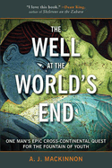 The Well at the World's End: One Man's Epic Cross-Continental Quest for the Fountain of Youth