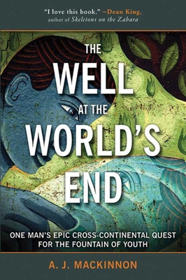 The Well at the World's End: One Man's Epic Cross-Continental Quest for the Fountain of Youth - MacKinnon, A J