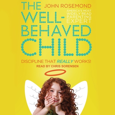The Well-Behaved Child: Discipline That Really Works! - Sorensen, Chris (Read by), and Rosemond, John