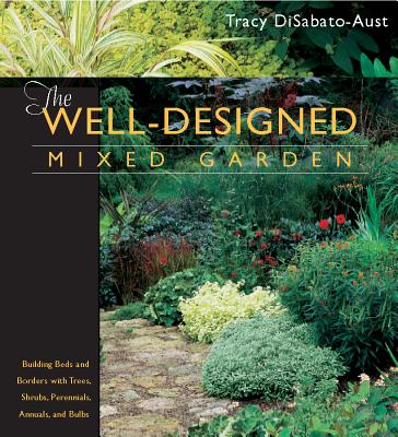 The Well-Designed Mixed Garden: Building Beds and Borders with Trees, Shrubs, Perennials, Annuals, and Bulbs - DiSabato-Aust, Tracy