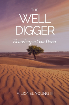 The Well Digger: Flourishing in Your Desert - Young, F Lionel, III
