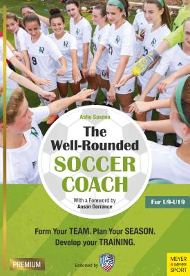 The Well-Rounded Soccer Coach: Form Your Team. Plan Your Season. Develop Your Training Sessions. U9-19 (2nd edition) - Saxena, Ashu