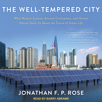 The Well-Tempered City: What Modern Science, Ancient Civilizations, and Human Nature Teach Us about the Future of Urban Life - Rose, Jonathan F P, and Abrams, Barry (Narrator)