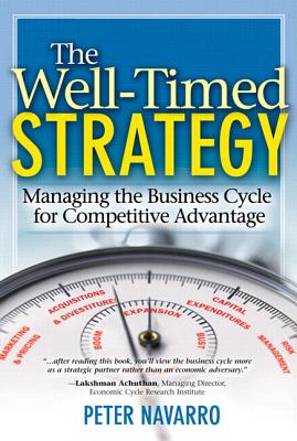 The Well-Timed Strategy: Managing the Business Cycle for Competitive Advantage - Navarro, Peter