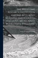 The Wellcome Research Institution and the Affiliated Research Laboratories and Museums Founded by Sir Henry Wellcome [electronic Resource]