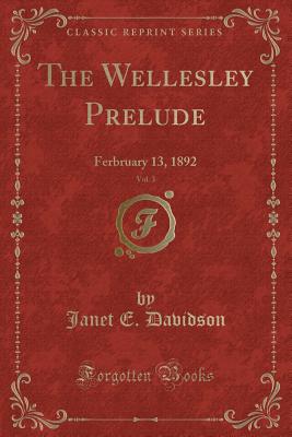 The Wellesley Prelude, Vol. 3: Ferbruary 13, 1892 (Classic Reprint) - Davidson, Janet E