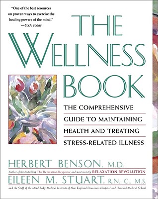 The Wellness Book: The Comprehensive Guide to Maintaining Health and Treating Stress-Related Illness - Benson, Herbert, M.D., MD, and Stuart, Eileen M, N