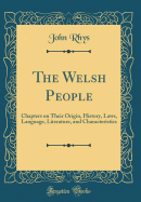 The Welsh People: Chapters on Their Origin, History, Laws, Language, Literature, and Characteristics (Classic Reprint)