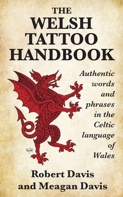 The Welsh Tattoo Handbook: Authentic Words and Phrases in the Celtic Language of Wales - Davis, Robert, and Davis, Meagan