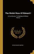 The Welsh Wars Of Edward I: A Contribution To Medival Military History