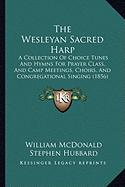 The Wesleyan Sacred Harp: A Collection Of Choice Tunes And Hymns For Prayer Class, And Camp Meetings, Choirs, And Congregational Singing (1856)