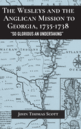 The Wesleys and the Anglican Mission to Georgia, 1735-1738: "So Glorious an Undertaking"