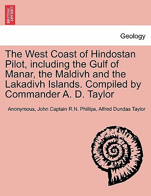 The West Coast of Hindostan Pilot, Including the Gulf of Manar, the Maldivh and the Lakadivh Islands. Compiled by Commander A. D. Taylor - Anonymous, and Phillips, John Captain R N, and Taylor, Alfred Dundas