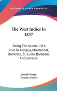 The West Indies In 1837: Being The Journal Of A Visit To Antigua, Montserrat, Dominica, St. Lucia, Barbados And Jamaica