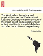 The West Indies: The Natural and Physical History of the Windward and Leeward Colonies: With Some Account of the Moral, Social, and Political Condition of Their Inhabitants, Immediately Before and After the Abolition of Negro Slavery (Classic Reprint)