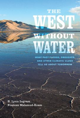The West without Water: What Past Floods, Droughts, and Other Climatic Clues Tell Us about Tomorrow - Ingram, B. Lynn, and Malamud-Roam, Frances